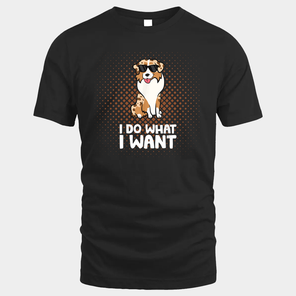Aussie Dog I Do What I Want Unisex Tshirt - Black